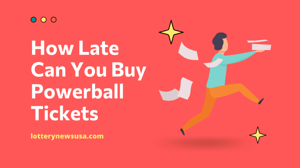 How Late Can You Buy Powerball Tickets? (Cutoff Time State wise